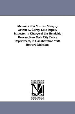 Memoirs of a Murder Man, by Arthur A. Carey, Late Deputy Inspector in Charge of the Homicide Bureau, New York City Police Department, in Collaboration by Carey, Arthur A.