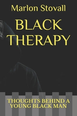 Black Therapy: Thoughts Behind a Young Black Man by Stovall, Marlon Ray