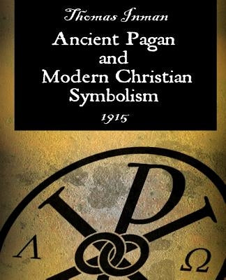 Ancient Pagan and Modern Christian Symbolism by Inman, Thomas