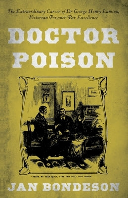 Doctor Poison: The Extraordinary Career of Dr George Henry Lamson, Victorian Poisoner Par Excellence by Bondeson, Jan