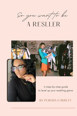 So You Want To Be A Reseller by Garrett, Porsha