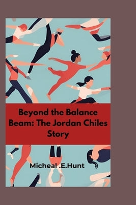 Beyond the Balance beam: The Jordan chiles story by Hunt, Micheal E.