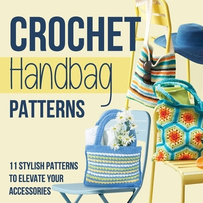 Crochet Handbag Patterns: 11 Stylish Patterns to Elevate Your Accessories: Fashion Crochet by Bell, Jonathan