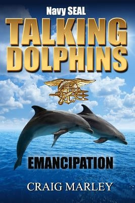Navy SEAL TALKING DOLPHINS: Emancipation by Marley, Craig