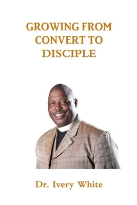 Growing from Convert to Disciple by White, Ivery