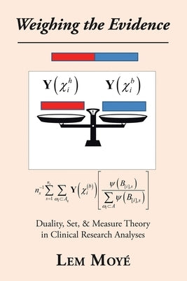Weighing the Evidence: Duality, Set, & Measure Theory in Clinical Research Analyses by Moyé, Lem