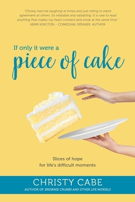 If Only It Were a Piece of Cake: Slices of hope for life's difficult moments by Cabe, Christy