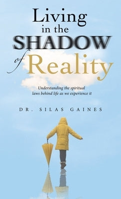 Living in the Shadow of Reality: Understanding the Spiritual Laws Behind Life as We Experience It by Gaines, Silas