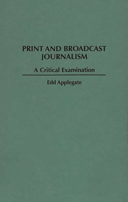 Print and Broadcast Journalism: A Critical Examination by Applegate, Edd C.