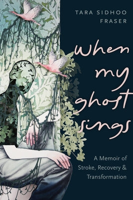 When My Ghost Sings: A Memoir of Stroke, Recovery, and Transformation by Fraser, Tara Sidhoo