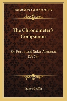 The Chronometer's Companion: Or Perpetual Solar Almanac (1839) by Griffin, James