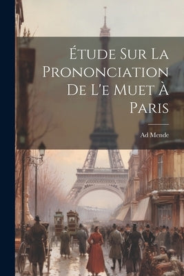 Étude sur la Prononciation de l'e Muet à Paris by Mende, Ad