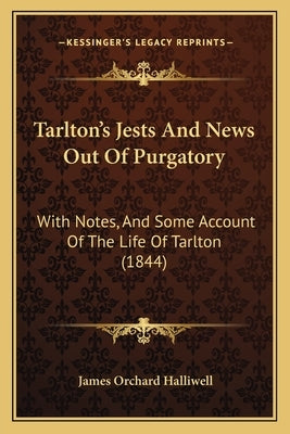 Tarlton's Jests And News Out Of Purgatory: With Notes, And Some Account Of The Life Of Tarlton (1844) by Halliwell, James Orchard