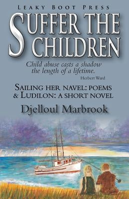 Suffer the Children-Sailing Her Navel: Poems & Ludilon: A short novel by Marbrook, Djelloul