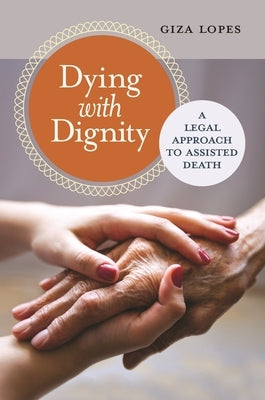 Dying with Dignity: A Legal Approach to Assisted Death by Lopes, Giza