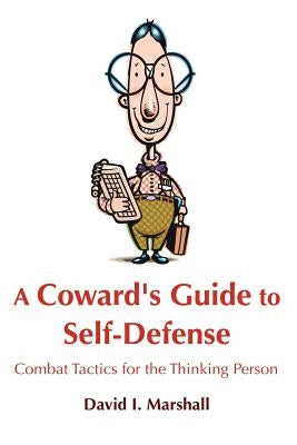 A Coward's Guide to Self-Defense: Combat Tactics for the Thinking Person by Marshall, David I.