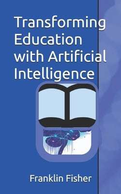 Transforming Education with Artificial Intelligence by Fisher, Franklin