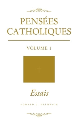 Pensées Catholiques: Volume 1 Essais by Helmrich, Edward L.
