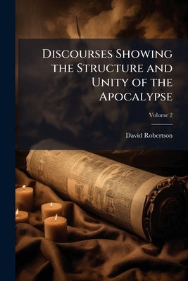 Discourses Showing the Structure and Unity of the Apocalypse; Volume 2 by Robertson, David