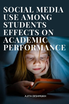 Social media use among students effects on academic performance by Deshmukh, Ajita