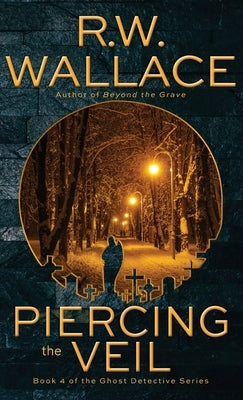 Piercing the Veil: Book 4 of the Ghost Detective Series by Wallace, R. W.