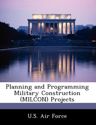 Planning and Programming Military Construction (Milcon) Projects by U. S. Air Force