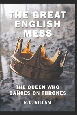 The Great English Mess: The Queen Who Dances on Thrones: An Unhistorical Fiction Comedy by Villam, R. D.