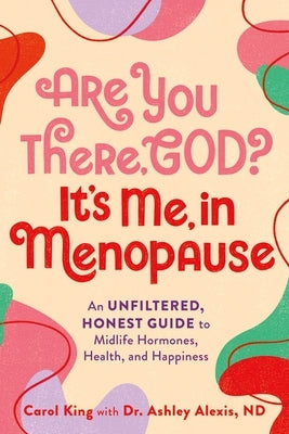 Are You There, God? It's Me, in Menopause: An Unfiltered, Honest Guide to Midlife Hormones, Health, and Happiness by King, Carol