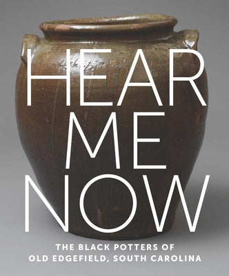 Hear Me Now: The Black Potters of Old Edgefield, South Carolina by Spinozzi, Adrienne