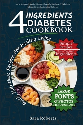 4 Ingredients Diabetes Cookbook: 300+ Budget-Friendly, Simple, Flavorful Healthy & Delicious 4 Ingredients Recipes for Diabetes by Roberts, Sara