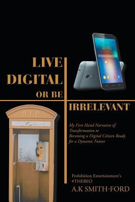 Live Digital or Be Irrelevant: My Firsthand Narrative of Transformation to Becoming a Digital Citizen Ready for a Dynamic Future by Smith-Ford, Prohibition Entertainment's