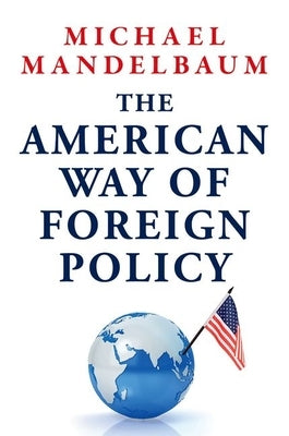The American Way of Foreign Policy: Ideology, Economics, and Democracy by Mandelbaum, Michael