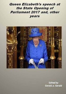 Queen's speech at the State Opening of Parliament 2017 and, other years: Queen Elizabeth's speeches by Gerald, Gerald O.