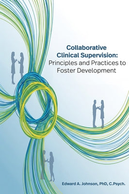 Collaborative Clinical Supervision: Principles and Practices to Foster Development by Johnson, Edward