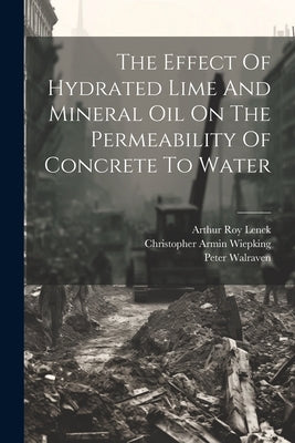 The Effect Of Hydrated Lime And Mineral Oil On The Permeability Of Concrete To Water by Lenck, Arthur Roy