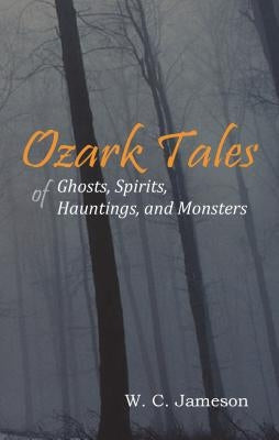 Ozark Tales of Ghosts, Spirits, Hauntings and Monsters by Jameson, W. C.