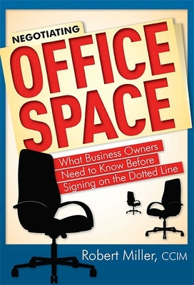 Negotiating Office Space: What Business Owners Need to Know Before Signing on the Dotted Line by Miller, Robert