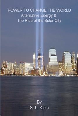 Power to Change the World: Alternative Energy and the Rise of the Solar City by Klein, S. L.