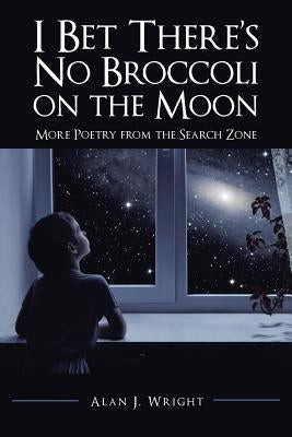 I Bet There's No Broccoli on the Moon: More Poetry from the Search Zone by Wright, Alan J.