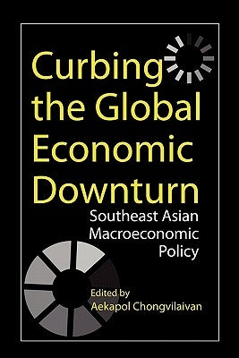 Curbing the Global Economic Downturn: Southeast Asian Macroeconomic Policy by Chongvilaivan, Aekapol