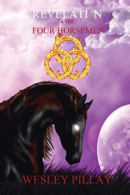 Revelation and the Four Horsemen by Pillay, Wesley D.