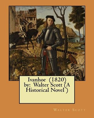 Ivanhoe (1820) by: Walter Scott (A Historical Novel ) by Scott, Walter