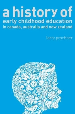 A History of Early Childhood Education in Canada, Australia, and New Zealand by Prochner, Larry