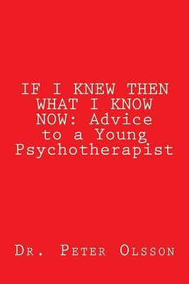 If I Knew Then What I Know Now: Advice to a Young Psychotherapist by Olsson, Peter A.