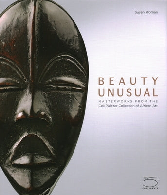 Beauty Unusual: Masterworks from the Ceil Pulitzer Collection of African Art by Kloman, Susan