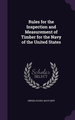 Rules for the Inspection and Measurement of Timber for the Navy of the United States by United States Navy Dept