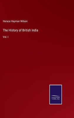 The History of British India: Vol. I by Wilson, Horace Hayman