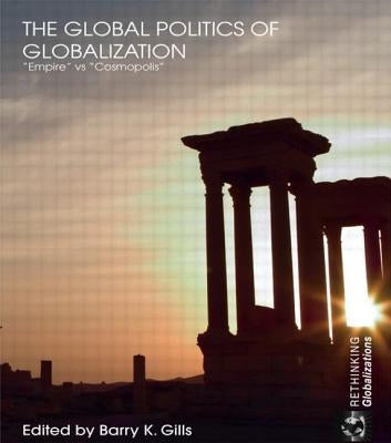 The Global Politics of Globalization: Empire vs Cosmopolis by Gills, Barry K.