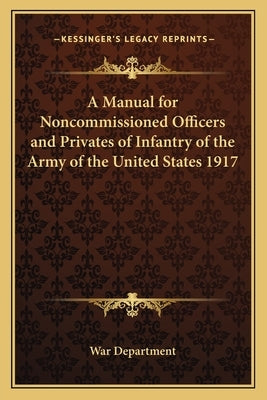 A Manual for Noncommissioned Officers and Privates of Infantry of the Army of the United States 1917 by War Department