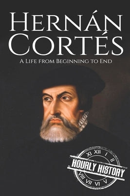 Hernan Cortes: A Life from Beginning to End by History, Hourly